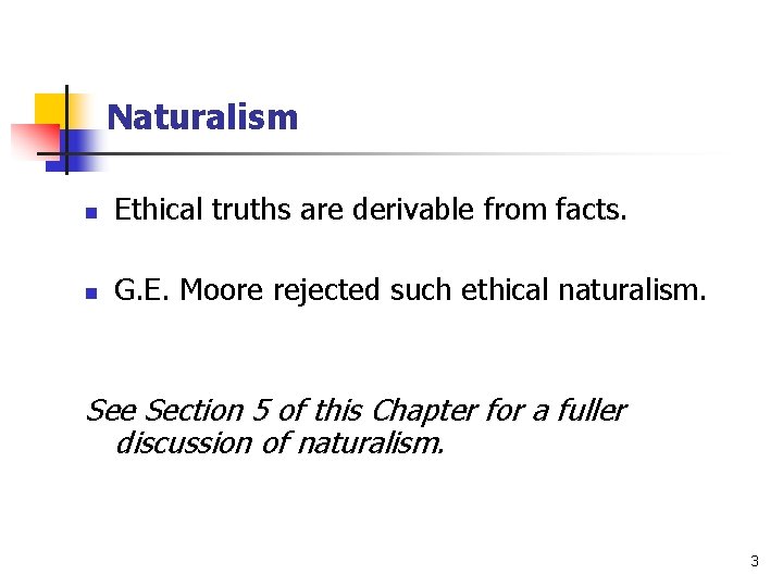 Naturalism n Ethical truths are derivable from facts. n G. E. Moore rejected such Naturalism n Ethical truths are derivable from facts. n G. E. Moore rejected such