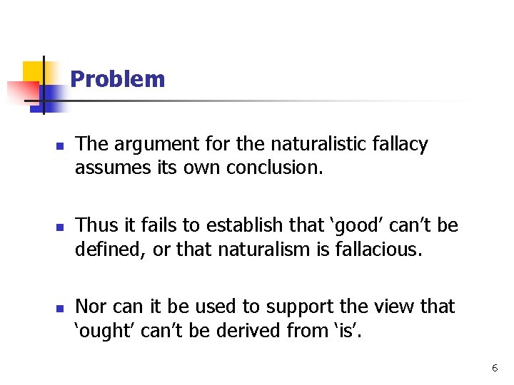 Problem n n n The argument for the naturalistic fallacy assumes its own conclusion. Problem n n n The argument for the naturalistic fallacy assumes its own conclusion.