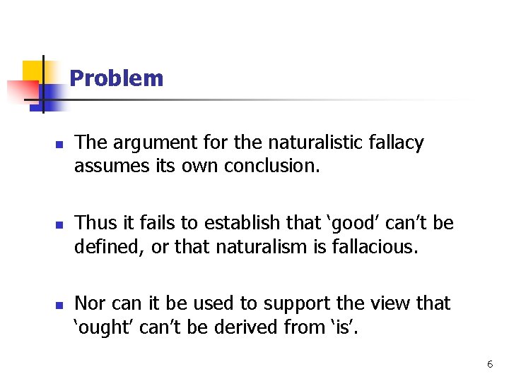 Problem n n n The argument for the naturalistic fallacy assumes its own conclusion.