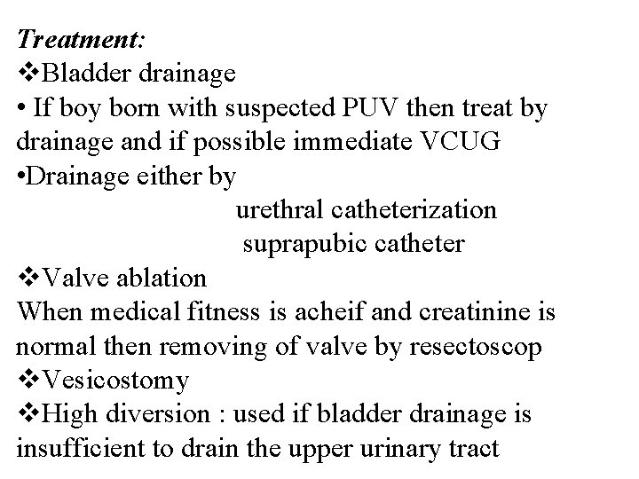Treatment: v. Bladder drainage • If boy born with suspected PUV then treat by