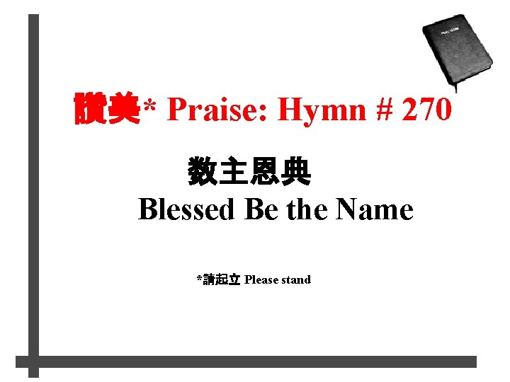 讚美* Praise: Hymn # 270 数主恩典 Blessed Be the Name *請起立 Please stand 