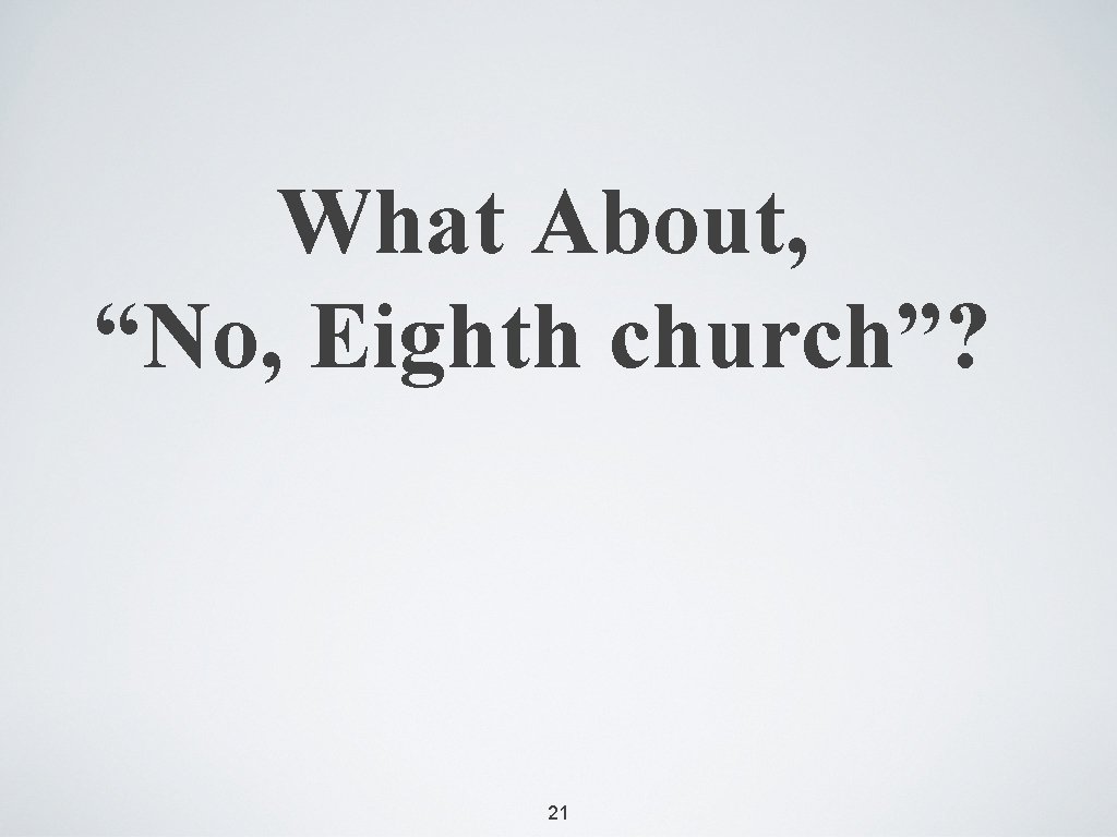 What About, “No, Eighth church”? 21 