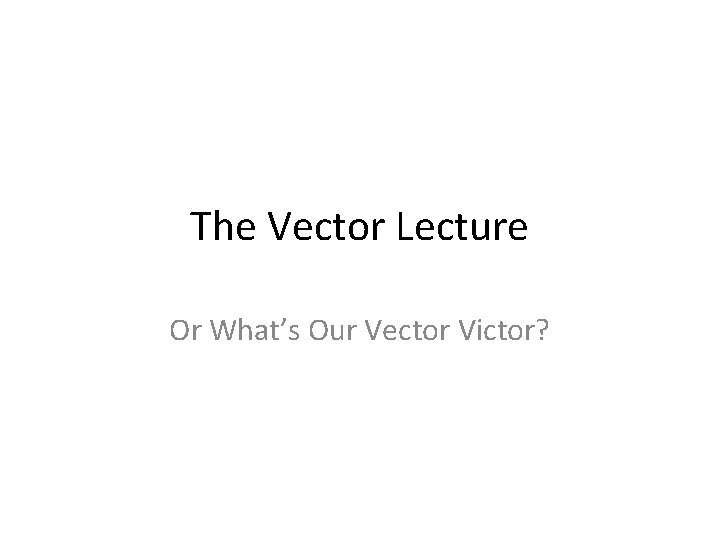 The Vector Lecture Or What’s Our Vector Victor? 