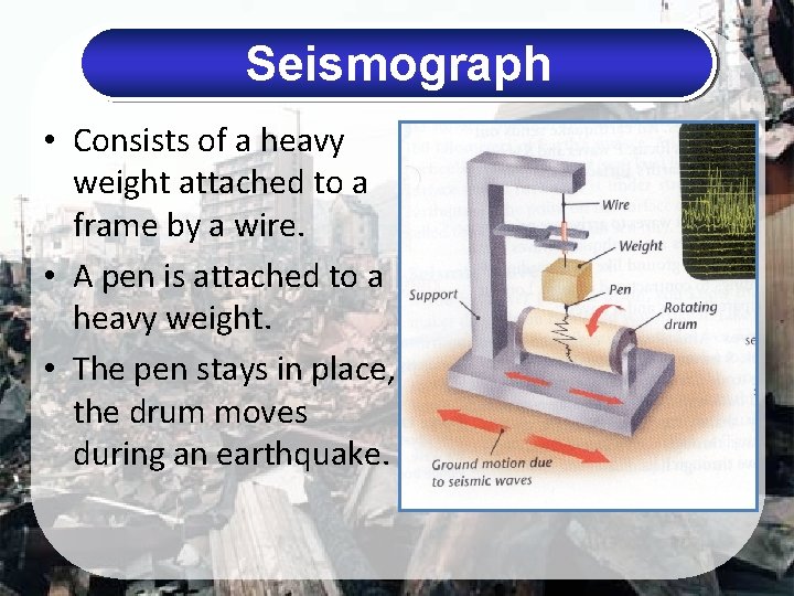 Seismograph • Consists of a heavy weight attached to a frame by a wire.