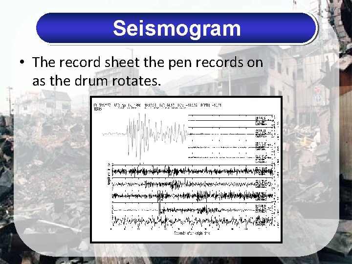 Seismogram • The record sheet the pen records on as the drum rotates. 