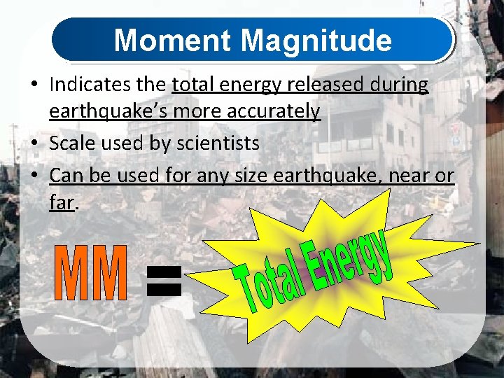 Moment Magnitude • Indicates the total energy released during earthquake’s more accurately • Scale