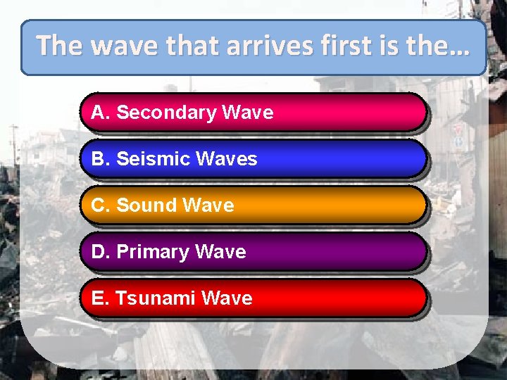 The wave that arrives first is the… A. Secondary Wave B. Seismic Waves C.