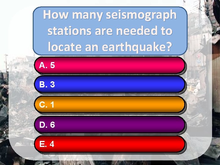 How many seismograph stations are needed to locate an earthquake? A. 5 B. 3