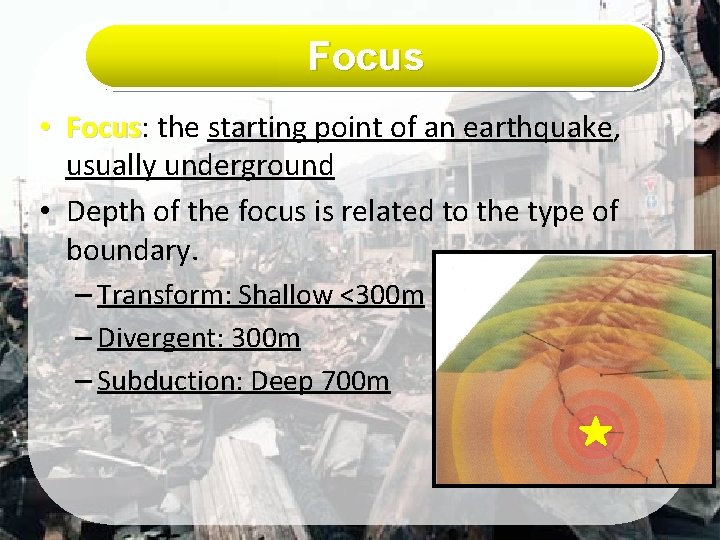 Focus • Focus: Focus the starting point of an earthquake, usually underground • Depth