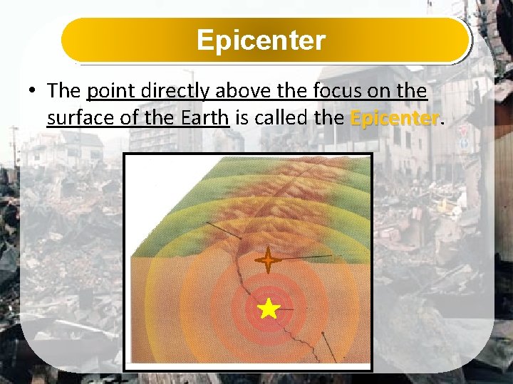 Epicenter • The point directly above the focus on the surface of the Earth