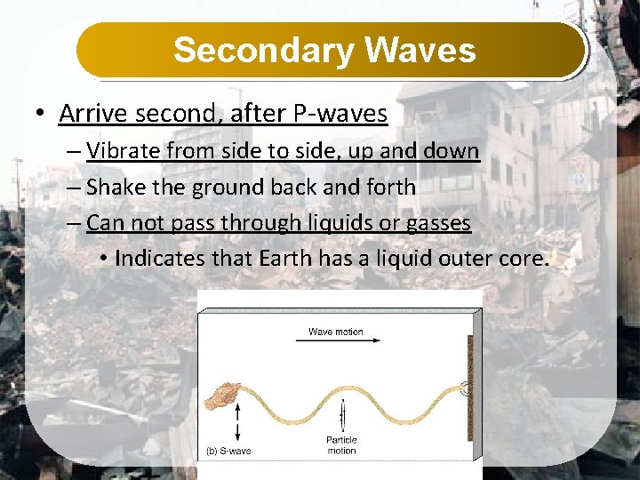 Secondary Waves • Arrive second, after P-waves – Vibrate from side to side, up
