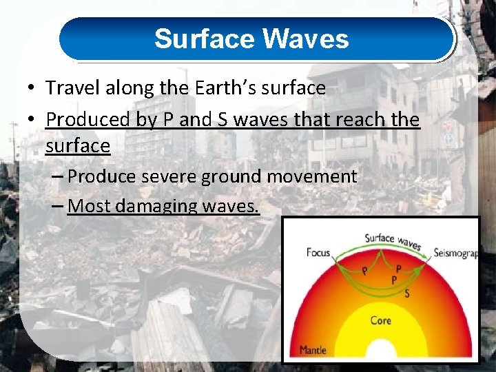 Surface Waves • Travel along the Earth’s surface • Produced by P and S