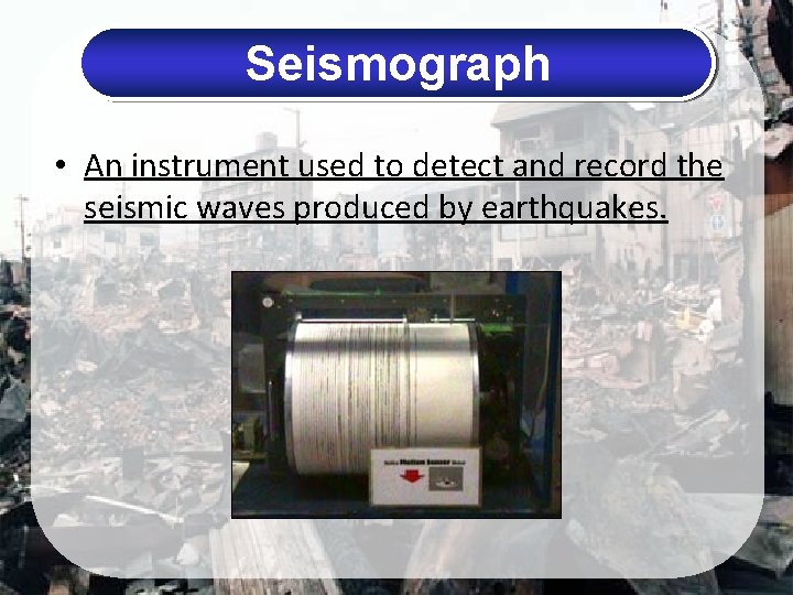 Seismograph • An instrument used to detect and record the seismic waves produced by