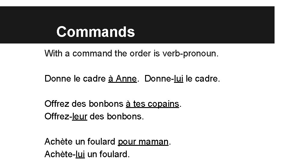 Commands With a command the order is verb-pronoun. Donne le cadre à Anne. Donne-lui