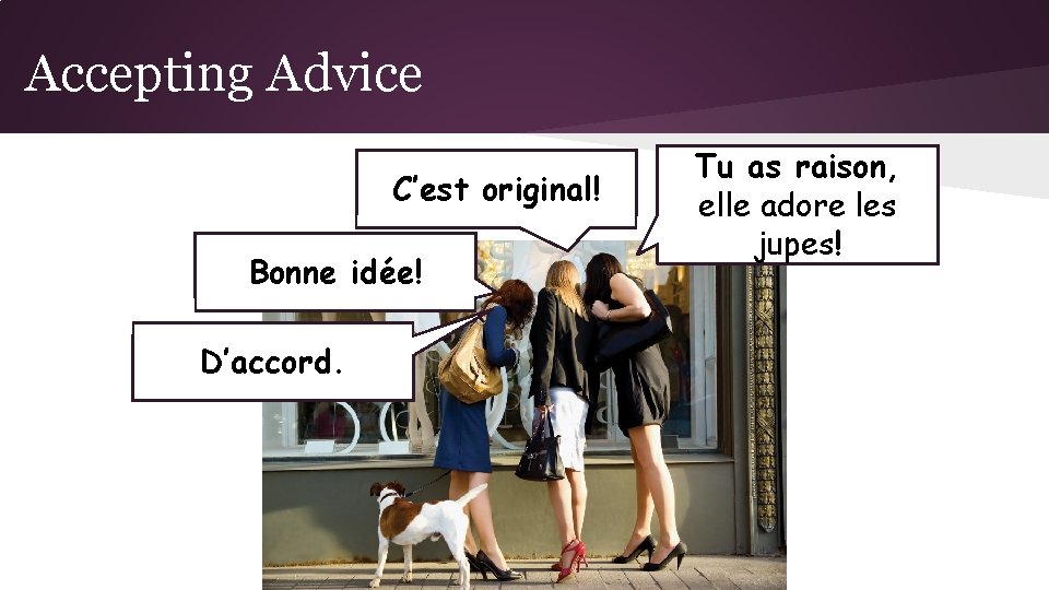 Accepting Advice C’est original! Bonne idée! D’accord. Tu as raison, elle adore les jupes!