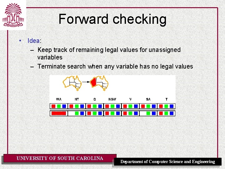 Forward checking • Idea: – Keep track of remaining legal values for unassigned variables