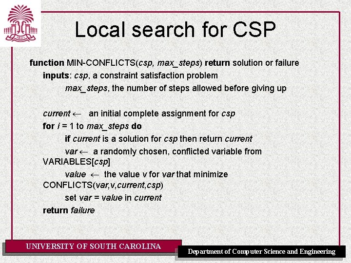 Local search for CSP function MIN-CONFLICTS(csp, max_steps) return solution or failure inputs: csp, a