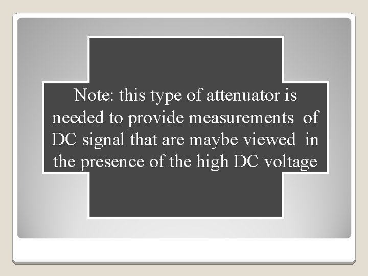 Note: this type of attenuator is needed to provide measurements of DC signal that