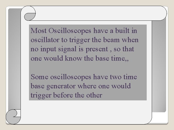 Most Oscilloscopes have a built in oscillator to trigger the beam when no input