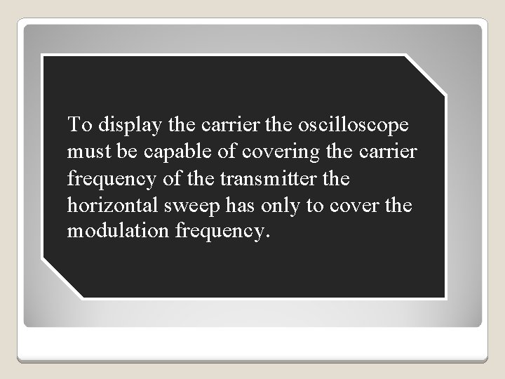 To display the carrier the oscilloscope must be capable of covering the carrier frequency