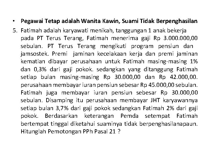  • Pegawai Tetap adalah Wanita Kawin, Suami Tidak Berpenghasilan 5. Fatimah adalah karyawati