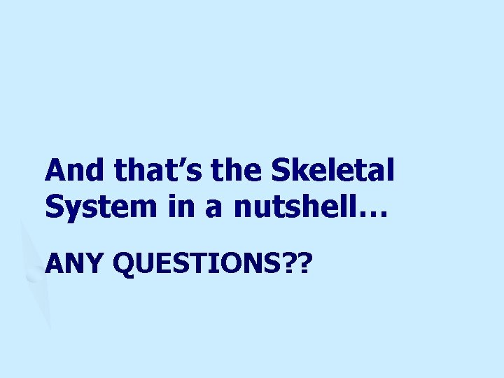 And that’s the Skeletal System in a nutshell… ANY QUESTIONS? ? 