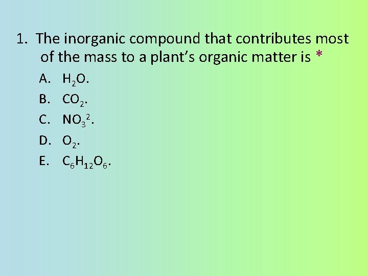 1. The inorganic compound that contributes most of the mass to a plant’s organic