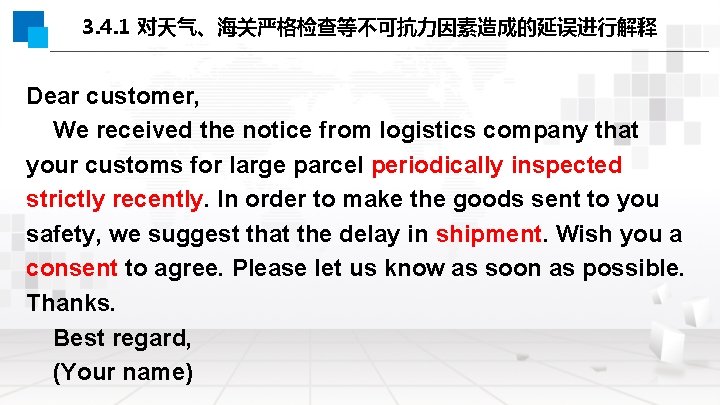 3. 4. 1 对天气、海关严格检查等不可抗力因素造成的延误进行解释 Dear customer, We received the notice from logistics company that