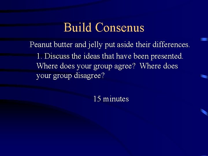 Build Consenus Peanut butter and jelly put aside their differences. 1. Discuss the ideas