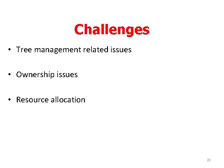 Challenges • Tree management related issues • Ownership issues • Resource allocation 20 