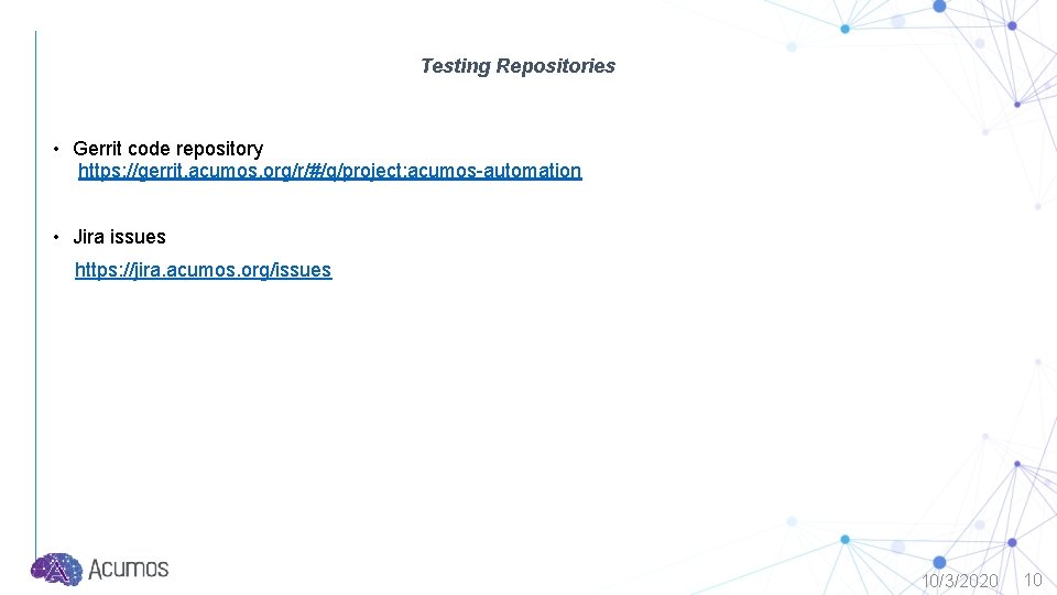 Testing Repositories • Gerrit code repository https: //gerrit. acumos. org/r/#/q/project: acumos-automation • Jira issues