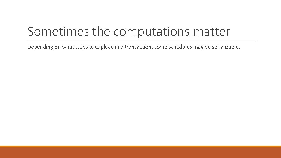 Sometimes the computations matter Depending on what steps take place in a transaction, some