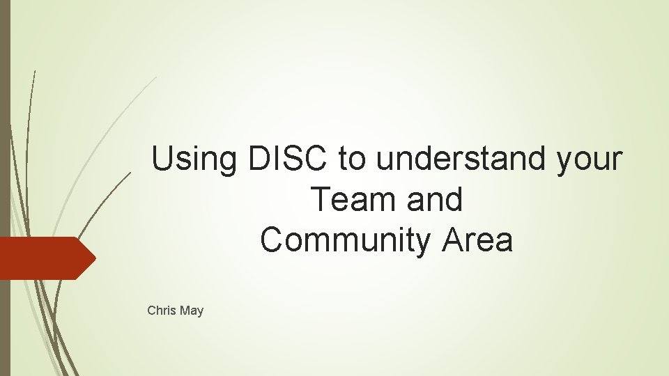 Using DISC to understand your Team and Community Area Chris May 