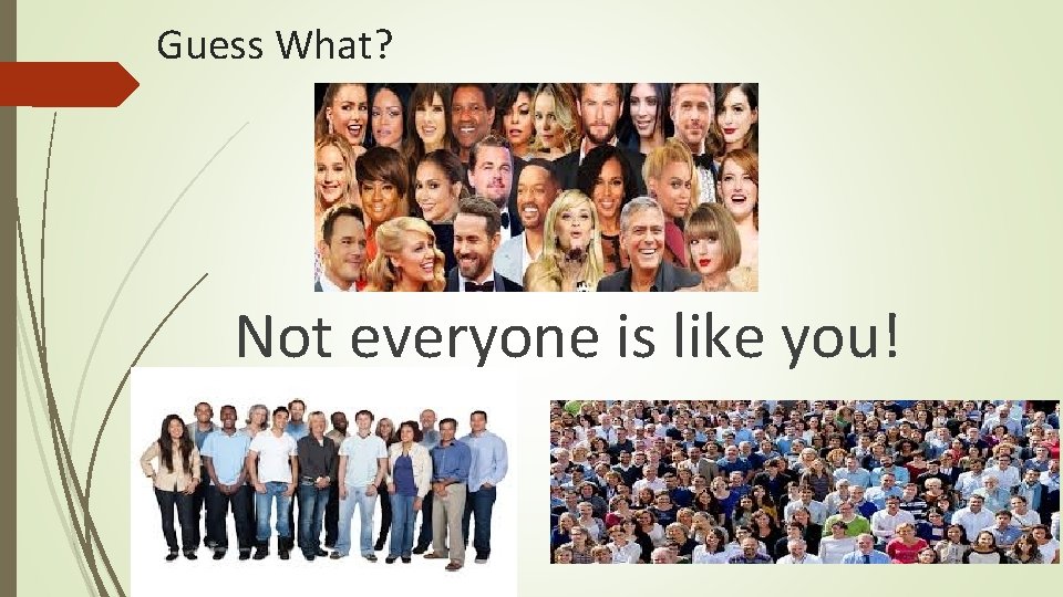 Guess What? Not everyone is like you! 