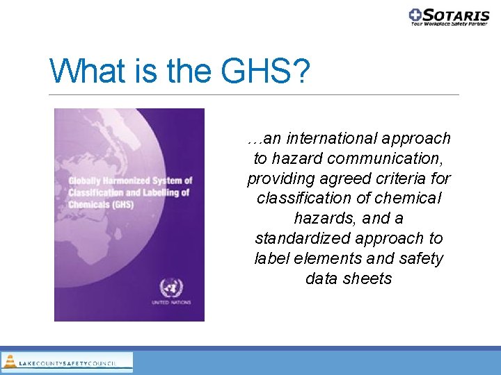 What is the GHS? …an international approach to hazard communication, providing agreed criteria for What is the GHS? …an international approach to hazard communication, providing agreed criteria for