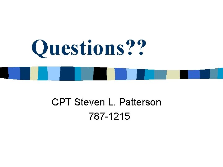 Questions? ? CPT Steven L. Patterson 787 -1215 