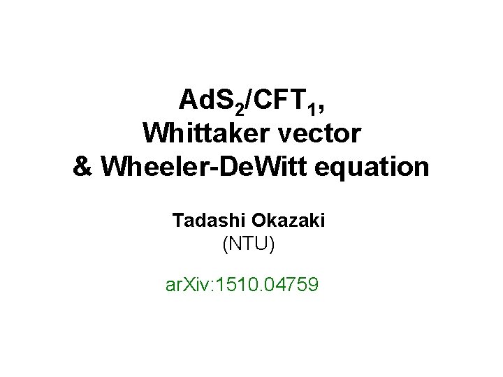 Ad. S 2/CFT 1, Whittaker vector & Wheeler-De. Witt equation Tadashi Okazaki (NTU) ar.