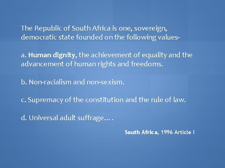 The Republic of South Africa is one, sovereign, democratic state founded on the following