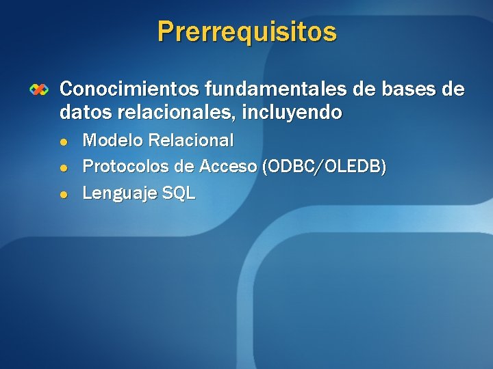 Prerrequisitos Conocimientos fundamentales de bases de datos relacionales, incluyendo l l l Modelo Relacional