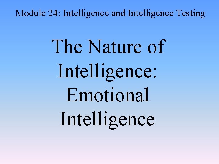 Module 24: Intelligence and Intelligence Testing The Nature of Intelligence: Emotional Intelligence 