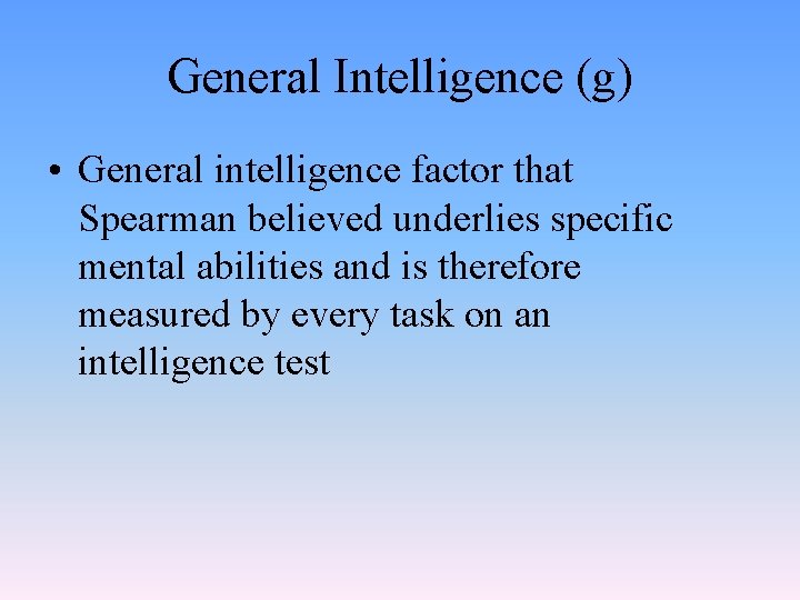 General Intelligence (g) • General intelligence factor that Spearman believed underlies specific mental abilities