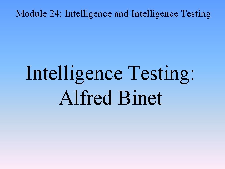 Module 24: Intelligence and Intelligence Testing: Alfred Binet 