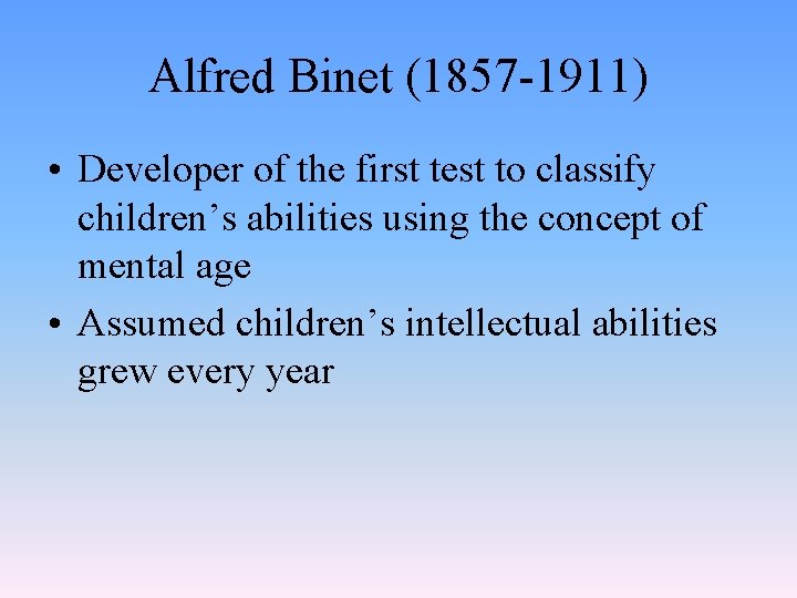 Alfred Binet (1857 -1911) • Developer of the first test to classify children’s abilities