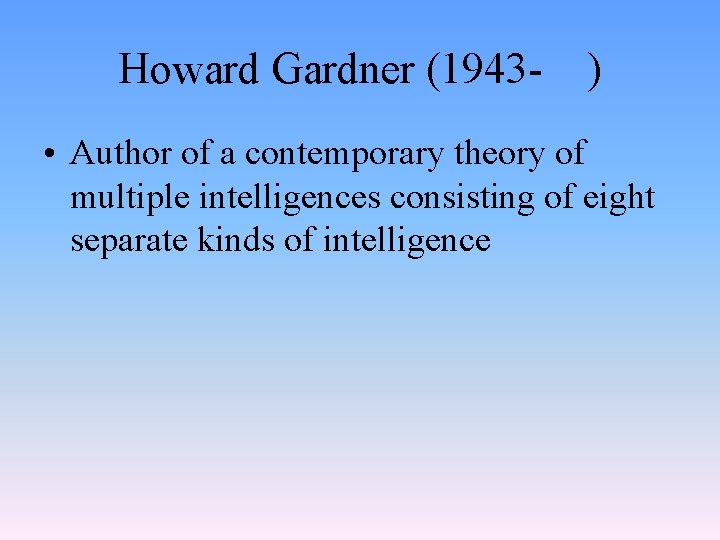 Howard Gardner (1943 - ) • Author of a contemporary theory of multiple intelligences
