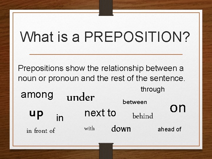 What is a PREPOSITION? Prepositions show the relationship between a noun or pronoun and