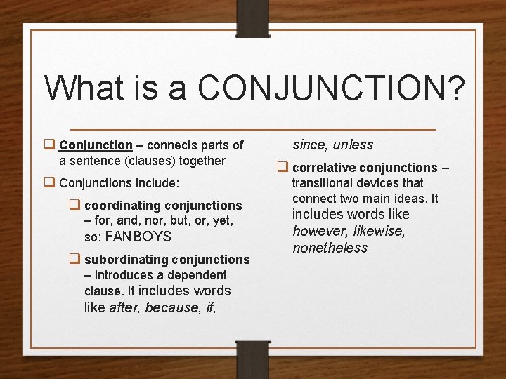 What is a CONJUNCTION? q Conjunction – connects parts of a sentence (clauses) together