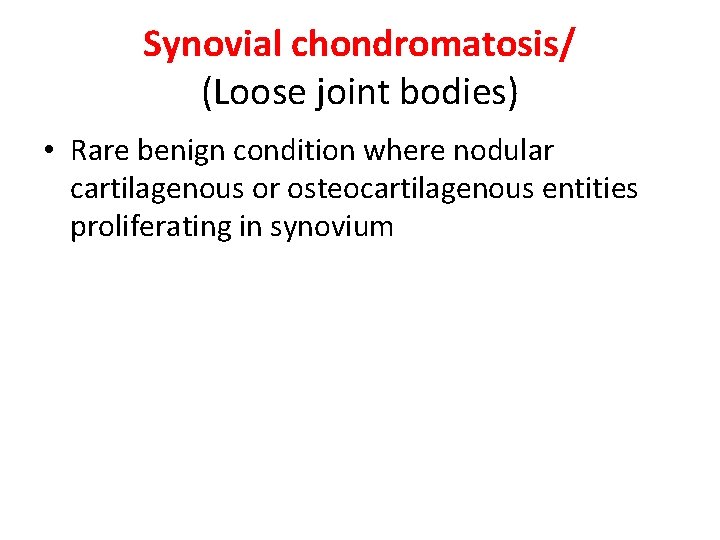 Synovial chondromatosis/ (Loose joint bodies) • Rare benign condition where nodular cartilagenous or osteocartilagenous