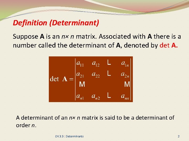 Definition (Determinant) Suppose A is an n× n matrix. Associated with A there is