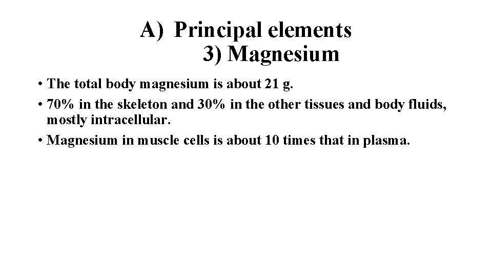 A) Principal elements 3) Magnesium • The total body magnesium is about 21 g.