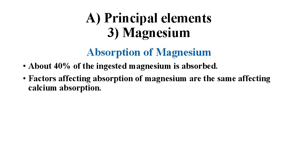 A) Principal elements 3) Magnesium Absorption of Magnesium • About 40% of the ingested